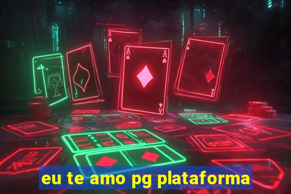 eu te amo pg plataforma